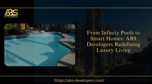 From Infinity Pools to Smart Homes: ABS Developers Redefining Luxury Living