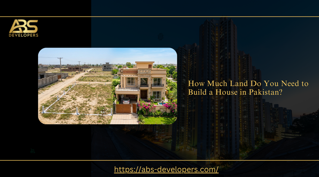 How much land do you need to build a house in Pakistan? Guide by ABS Developers.